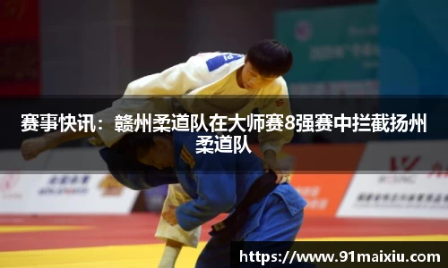 赛事快讯：赣州柔道队在大师赛8强赛中拦截扬州柔道队
