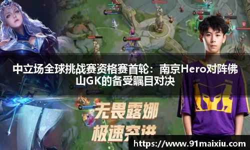 中立场全球挑战赛资格赛首轮：南京Hero对阵佛山GK的备受瞩目对决