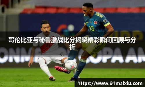 哥伦比亚与秘鲁激战比分揭晓精彩瞬间回顾与分析