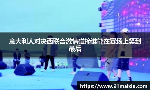 意大利人对决西联合激情碰撞谁能在赛场上笑到最后